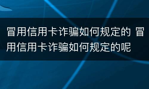 冒用信用卡诈骗如何规定的 冒用信用卡诈骗如何规定的呢