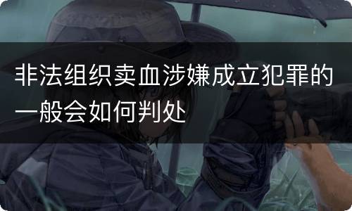 非法组织卖血涉嫌成立犯罪的一般会如何判处