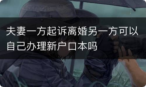 夫妻一方起诉离婚另一方可以自己办理新户口本吗