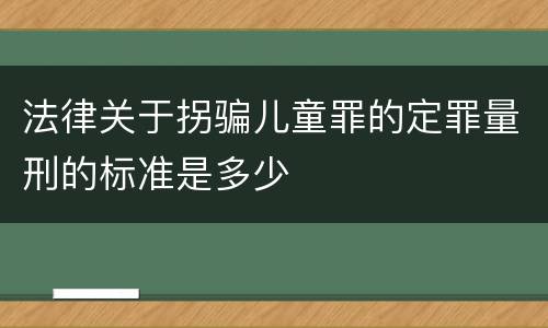 法律关于拐骗儿童罪的定罪量刑的标准是多少