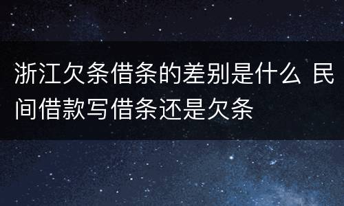 浙江欠条借条的差别是什么 民间借款写借条还是欠条