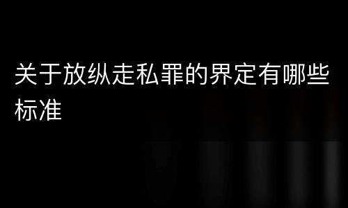 关于放纵走私罪的界定有哪些标准