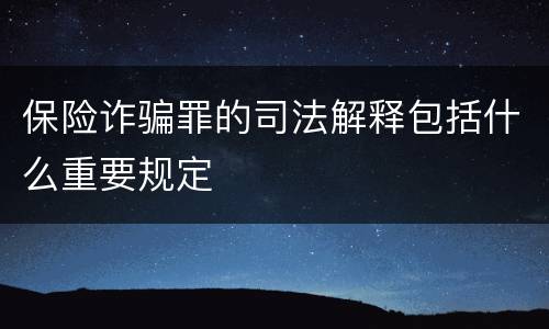 保险诈骗罪的司法解释包括什么重要规定