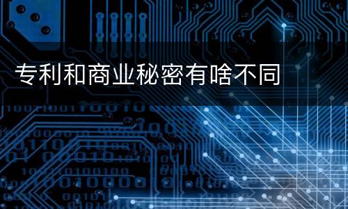 专利和商业秘密有啥不同