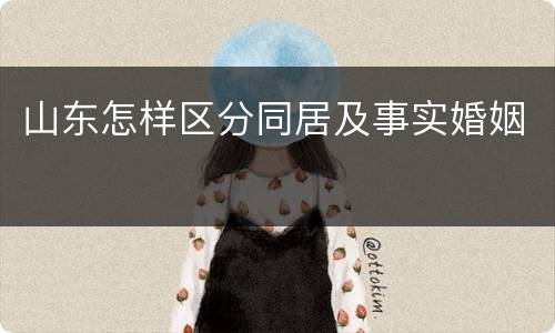 山东怎样区分同居及事实婚姻