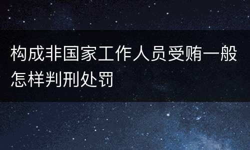构成非国家工作人员受贿一般怎样判刑处罚