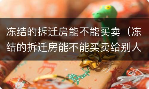 冻结的拆迁房能不能买卖（冻结的拆迁房能不能买卖给别人）