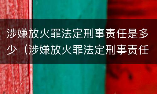 涉嫌放火罪法定刑事责任是多少（涉嫌放火罪法定刑事责任是多少条）