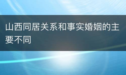 山西同居关系和事实婚姻的主要不同
