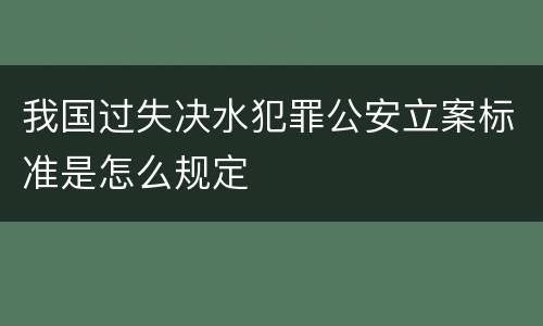我国过失决水犯罪公安立案标准是怎么规定