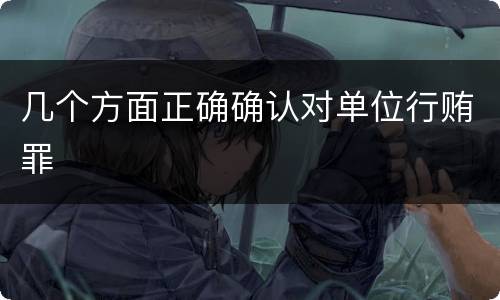 几个方面正确确认对单位行贿罪