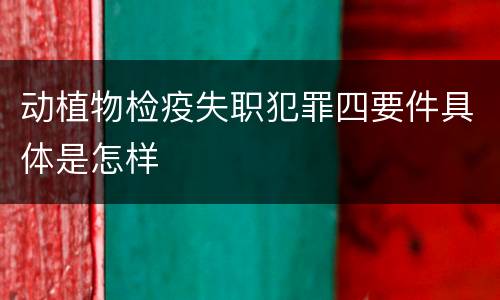 动植物检疫失职犯罪四要件具体是怎样