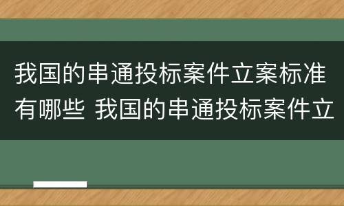 我国的串通投标案件立案标准有哪些 我国的串通投标案件立案标准有哪些内容