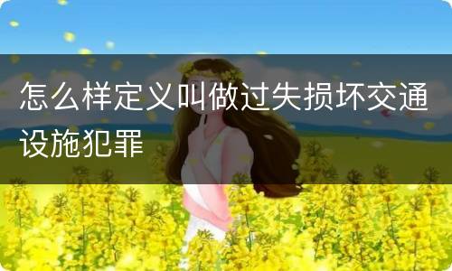 怎么样定义叫做过失损坏交通设施犯罪