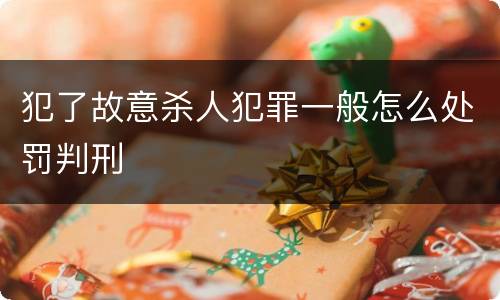 犯了故意杀人犯罪一般怎么处罚判刑