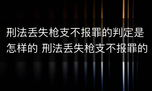 刑法丢失枪支不报罪的判定是怎样的 刑法丢失枪支不报罪的判定是怎样的标准