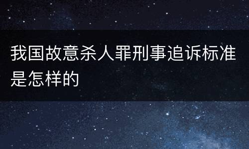 我国故意杀人罪刑事追诉标准是怎样的