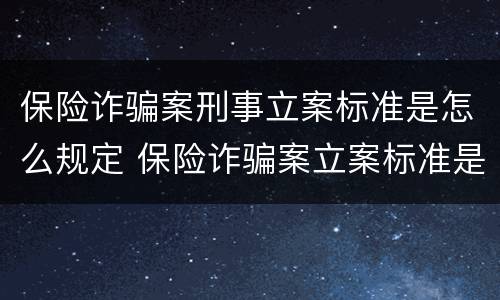 保险诈骗案刑事立案标准是怎么规定 保险诈骗案立案标准是什么