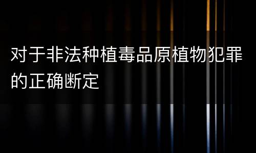 对于非法种植毒品原植物犯罪的正确断定