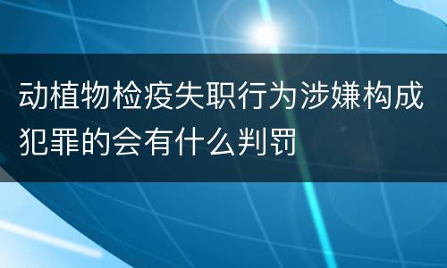 动植物检疫失职行为涉嫌构成犯罪的会有什么判罚