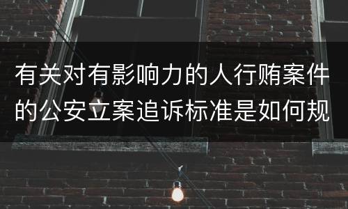 有关对有影响力的人行贿案件的公安立案追诉标准是如何规定