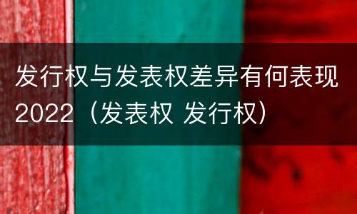 发行权与发表权差异有何表现2022（发表权 发行权）