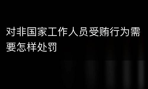 对非国家工作人员受贿行为需要怎样处罚