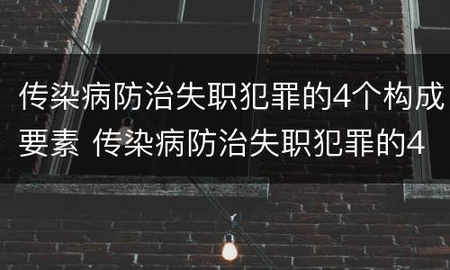 传染病防治失职犯罪的4个构成要素 传染病防治失职犯罪的4个构成要素包括