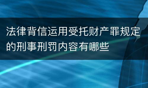 法律背信运用受托财产罪规定的刑事刑罚内容有哪些