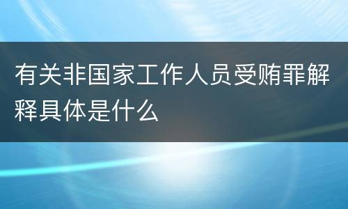 有关非国家工作人员受贿罪解释具体是什么