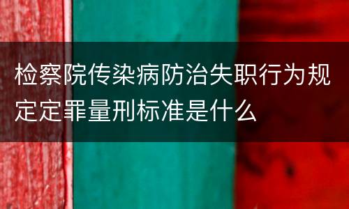 检察院传染病防治失职行为规定定罪量刑标准是什么