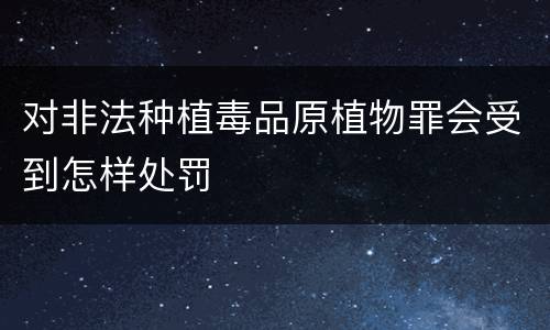 对非法种植毒品原植物罪会受到怎样处罚