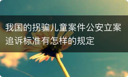 我国的拐骗儿童案件公安立案追诉标准有怎样的规定
