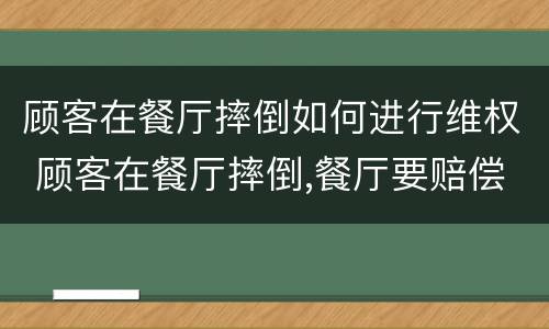 顾客在餐厅摔倒如何进行维权 顾客在餐厅摔倒,餐厅要赔偿吗