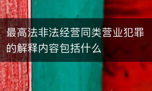 最高法非法经营同类营业犯罪的解释内容包括什么