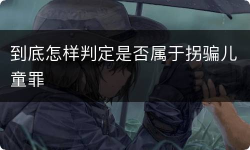 到底怎样判定是否属于拐骗儿童罪