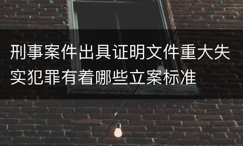 刑事案件出具证明文件重大失实犯罪有着哪些立案标准