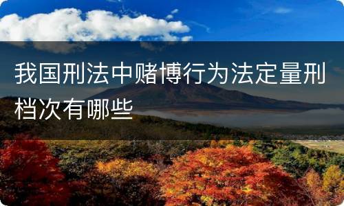 我国刑法中赌博行为法定量刑档次有哪些