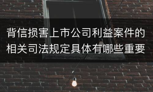 背信损害上市公司利益案件的相关司法规定具体有哪些重要内容