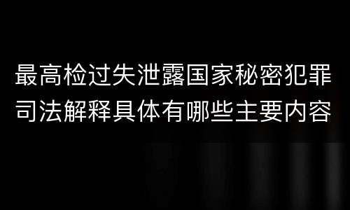 最高检过失泄露国家秘密犯罪司法解释具体有哪些主要内容