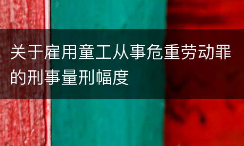 关于雇用童工从事危重劳动罪的刑事量刑幅度