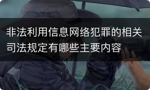 非法利用信息网络犯罪的相关司法规定有哪些主要内容