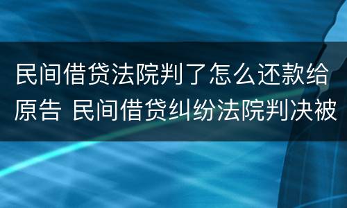 民间借贷法院判了怎么还款给原告 民间借贷纠纷法院判决被告不还钱怎么办