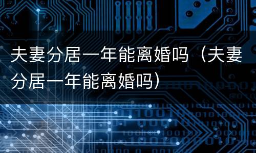 夫妻分居一年能离婚吗（夫妻分居一年能离婚吗）