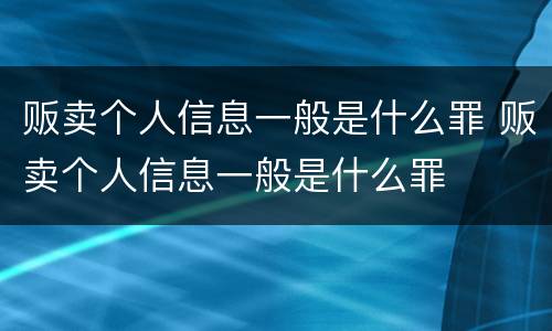 贩卖个人信息一般是什么罪 贩卖个人信息一般是什么罪