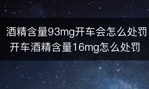 酒精含量93mg开车会怎么处罚 开车酒精含量16mg怎么处罚