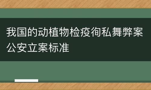 我国的动植物检疫徇私舞弊案公安立案标准