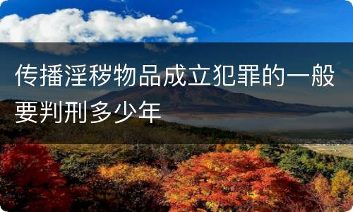 传播淫秽物品成立犯罪的一般要判刑多少年