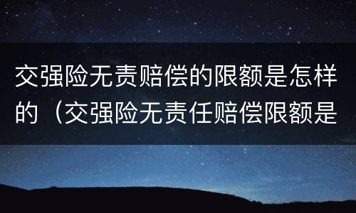 交强险无责赔偿的限额是怎样的（交强险无责任赔偿限额是什么意思）