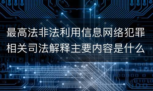 最高法非法利用信息网络犯罪相关司法解释主要内容是什么